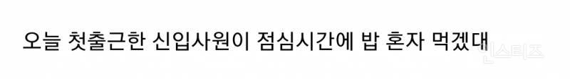 첫출근했는데 점심 혼자 먹겠다는 신입사원 어떻게 해야 되지?.jpg